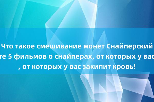 Что такое смешивание монет Снайперский бой! Посмотрите 5 фильмов о снайперах, от которых у вас закипит кровь!