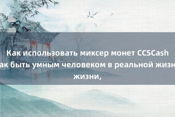 Как использовать миксер монет CCSCash Как быть умным человеком в реальной жизни,