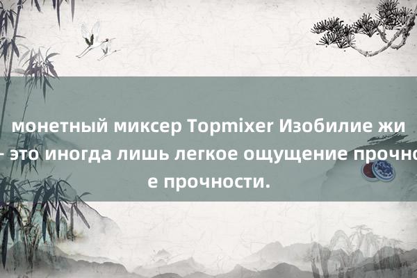 монетный миксер Topmixer Изобилие жизни – это иногда лишь легкое ощущение прочности.