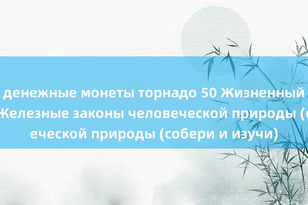 денежные монеты торнадо 50 Жизненный опыт% 26 и 50 Железные законы человеческой природы (собери и изучи)